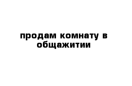 продам комнату в общажитии